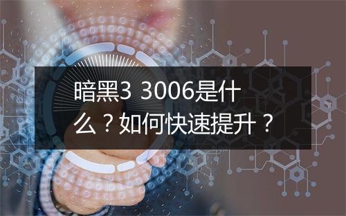 暗黑3 3006是什么？如何快速提升？