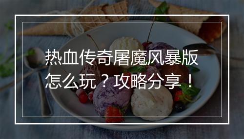热血传奇屠魔风暴版怎么玩？攻略分享！