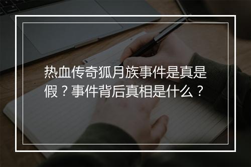 热血传奇狐月族事件是真是假？事件背后真相是什么？