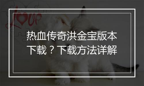 热血传奇洪金宝版本下载？下载方法详解