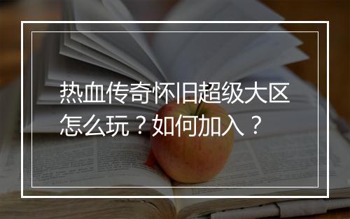 热血传奇怀旧超级大区怎么玩？如何加入？