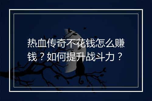 热血传奇不花钱怎么赚钱？如何提升战斗力？