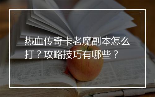 热血传奇卡老魔副本怎么打？攻略技巧有哪些？