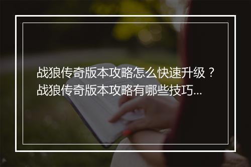 战狼传奇版本攻略怎么快速升级？战狼传奇版本攻略有哪些技巧？