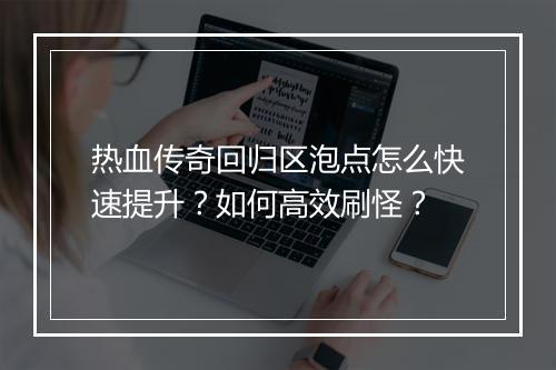 热血传奇回归区泡点怎么快速提升？如何高效刷怪？