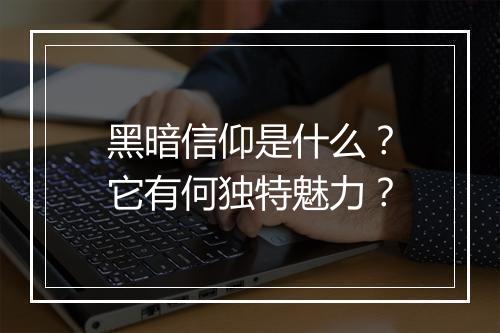 黑暗信仰是什么?它有何独特魅力?