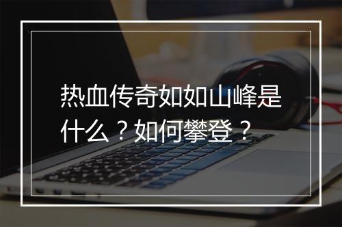 热血传奇如如山峰是什么？如何攀登？