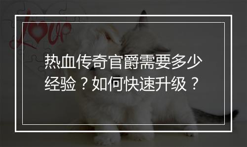 热血传奇官爵需要多少经验？如何快速升级？