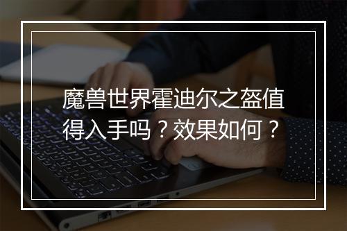 魔兽世界霍迪尔之盔值得入手吗？效果如何？