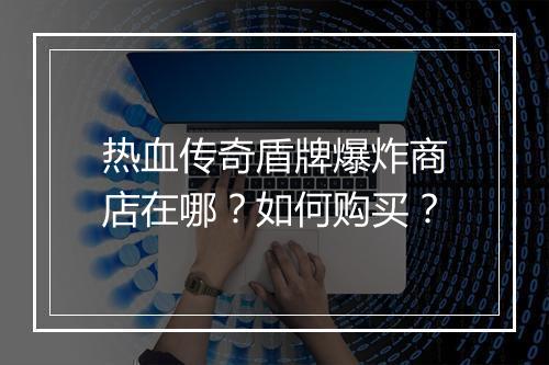 热血传奇盾牌爆炸商店在哪?如何购买?