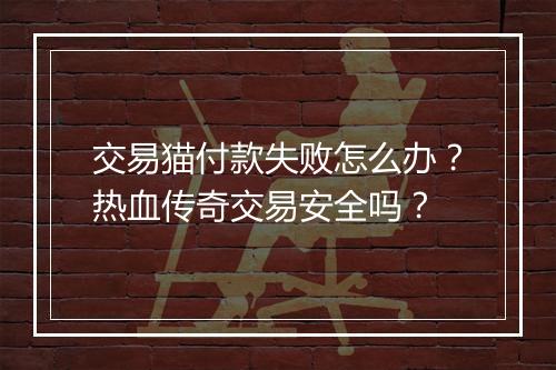 交易猫付款失败怎么办？热血传奇交易安全吗？