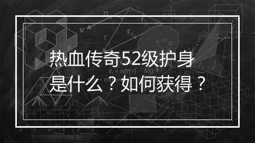 热血传奇52级护身是什么？如何获得？