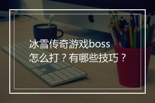 冰雪传奇游戏boss怎么打？有哪些技巧？