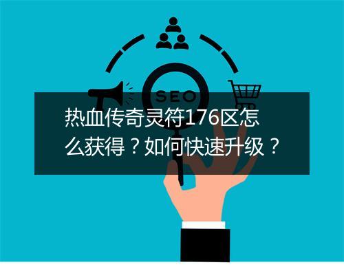 热血传奇灵符176区怎么获得？如何快速升级？