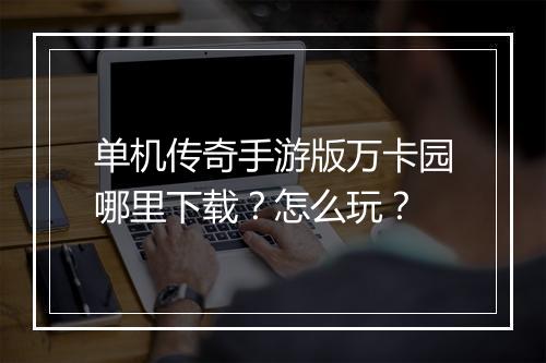 单机传奇手游版万卡园哪里下载？怎么玩？