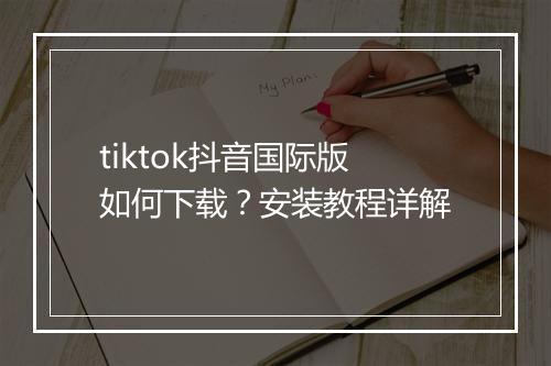 tiktok抖音国际版如何下载？安装教程详解