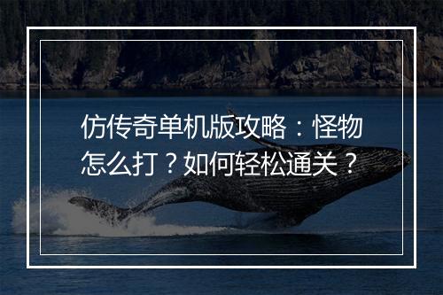 仿传奇单机版攻略：怪物怎么打？如何轻松通关？