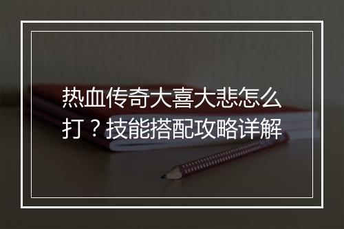 热血传奇大喜大悲怎么打？技能搭配攻略详解
