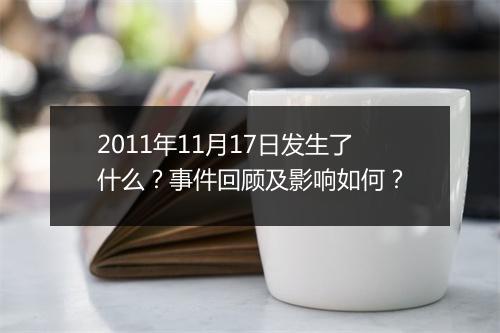 2011年11月17日发生了什么？事件回顾及影响如何？