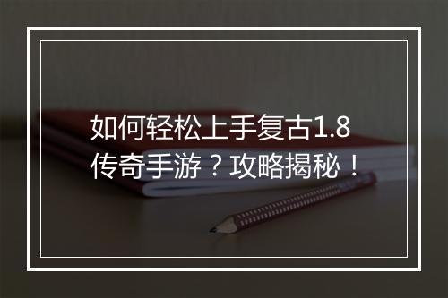 如何轻松上手复古1.8传奇手游？攻略揭秘！