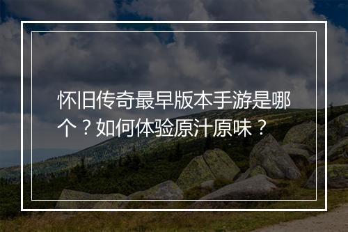怀旧传奇最早版本手游是哪个？如何体验原汁原味？