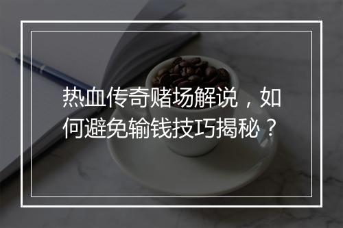 热血传奇赌场解说，如何避免输钱技巧揭秘？