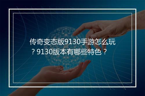 传奇变态版9130手游怎么玩？9130版本有哪些特色？
