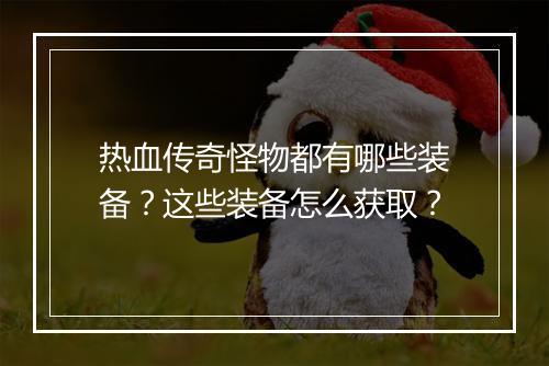 热血传奇怪物都有哪些装备？这些装备怎么获取？
