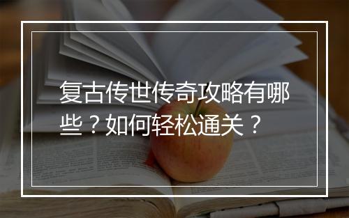 复古传世传奇攻略有哪些？如何轻松通关？