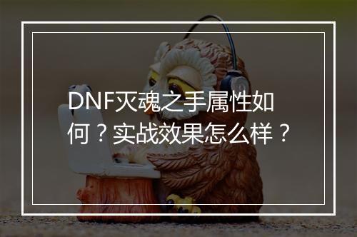 DNF灭魂之手属性如何？实战效果怎么样？