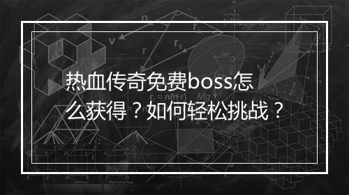 热血传奇免费boss怎么获得？如何轻松挑战？