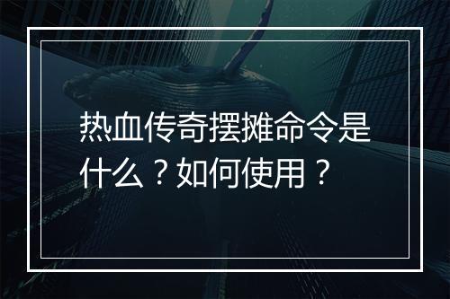 热血传奇摆摊命令是什么？如何使用？