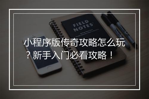 小程序版传奇攻略怎么玩？新手入门必看攻略！