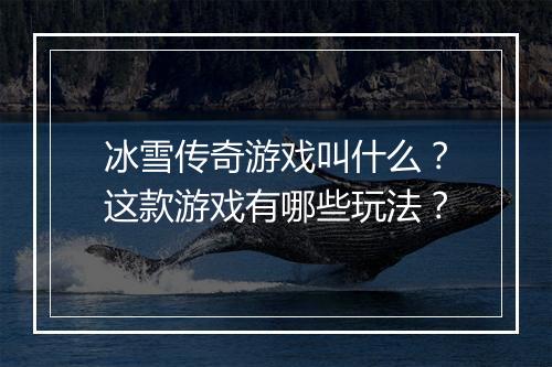 冰雪传奇游戏叫什么？这款游戏有哪些玩法？