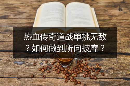 热血传奇道战单挑无敌？如何做到所向披靡？
