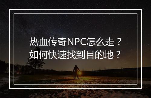 热血传奇NPC怎么走？如何快速找到目的地？