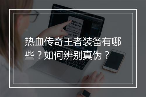 热血传奇王者装备有哪些？如何辨别真伪？