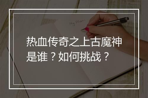 热血传奇之上古魔神是谁？如何挑战？