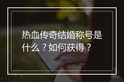 热血传奇结婚称号是什么？如何获得？