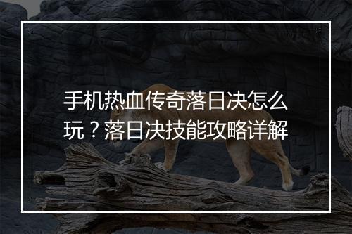 手机热血传奇落日决怎么玩？落日决技能攻略详解
