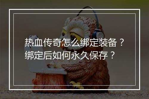 热血传奇怎么绑定装备？绑定后如何永久保存？