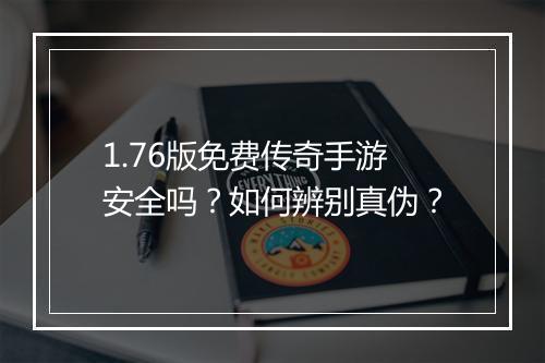 1.76版免费传奇手游安全吗？如何辨别真伪？