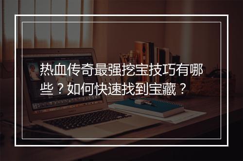 热血传奇最强挖宝技巧有哪些？如何快速找到宝藏？