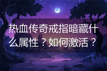 热血传奇戒指暗藏什么属性？如何激活？