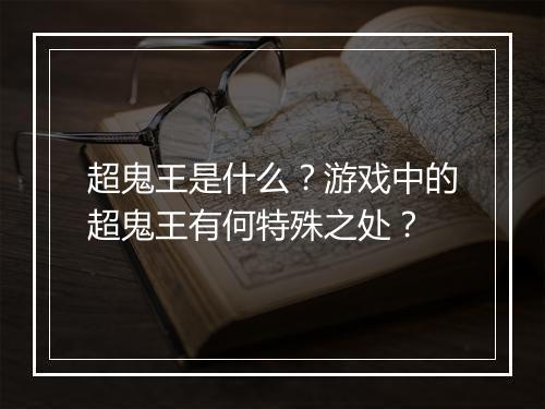 超鬼王是什么？游戏中的超鬼王有何特殊之处？