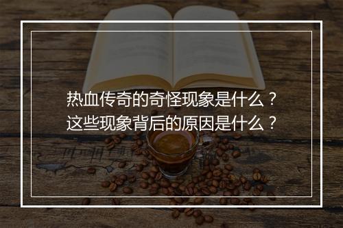 热血传奇的奇怪现象是什么？这些现象背后的原因是什么？