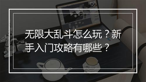 无限大乱斗怎么玩？新手入门攻略有哪些？