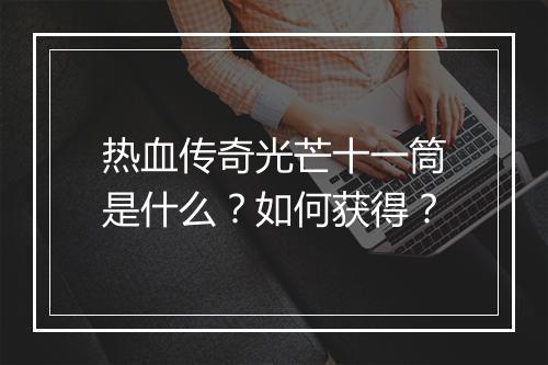 热血传奇光芒十一筒是什么？如何获得？