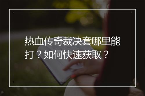 热血传奇裁决套哪里能打？如何快速获取？