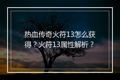 热血传奇火符13怎么获得？火符13属性解析？